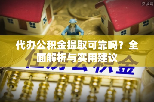 德保代办公积金提取可靠吗？全面解析与实用建议