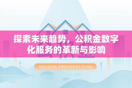 德保探索未来趋势，公积金数字化服务的革新与影响