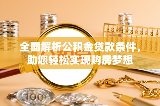 德保全面解析公积金贷款条件，助您轻松实现购房梦想