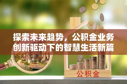 德保探索未来趋势，公积金业务创新驱动下的智慧生活新篇章