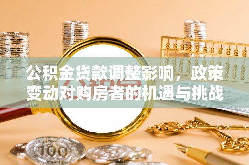 德保公积金贷款调整影响，政策变动对购房者的机遇与挑战
