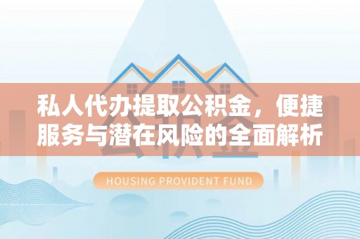 德保私人代办提取公积金，便捷服务与潜在风险的全面解析
