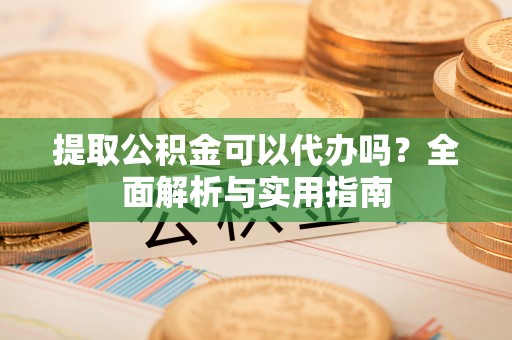 德保提取公积金可以代办吗？全面解析与实用指南