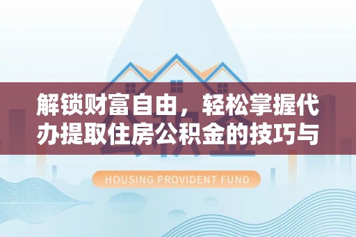 德保解锁财富自由，轻松掌握代办提取住房公积金的技巧与攻略