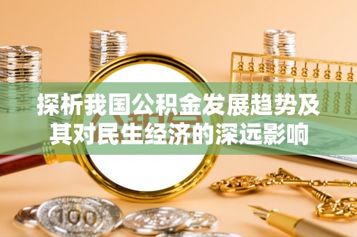 德保探析我国公积金发展趋势及其对民生经济的深远影响