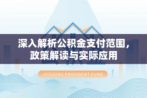 德保深入解析公积金支付范围，政策解读与实际应用