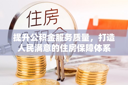 德保提升公积金服务质量，打造人民满意的住房保障体系