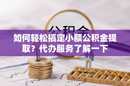 德保如何轻松搞定小额公积金提取？代办服务了解一下