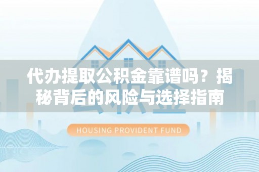 德保代办提取公积金靠谱吗？揭秘背后的风险与选择指南