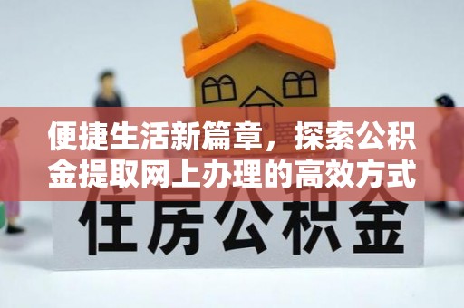德保便捷生活新篇章，探索公积金提取网上办理的高效方式