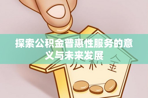 德保探索公积金普惠性服务的意义与未来发展