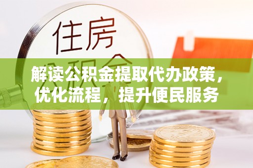 德保解读公积金提取代办政策，优化流程，提升便民服务
