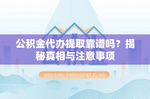 德保公积金代办提取靠谱吗？揭秘真相与注意事项