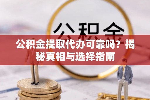 德保公积金提取代办可靠吗？揭秘真相与选择指南