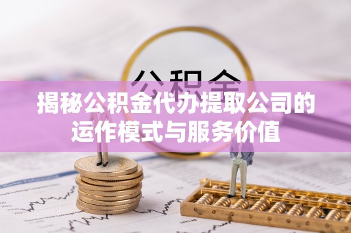 德保揭秘公积金代办提取公司的运作模式与服务价值