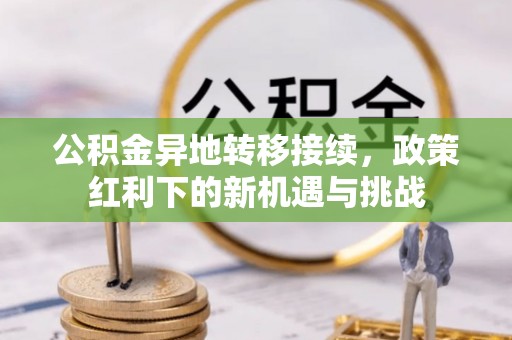德保公积金异地转移接续，政策红利下的新机遇与挑战