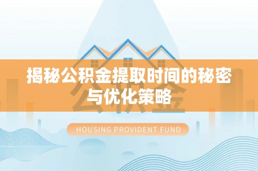 德保揭秘公积金提取时间的秘密与优化策略
