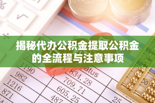 德保揭秘代办公积金提取公积金的全流程与注意事项