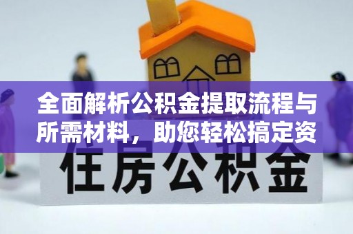 德保全面解析公积金提取流程与所需材料，助您轻松搞定资金提取