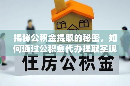 德保揭秘公积金提取的秘密，如何通过公积金代办提取实现财务自由