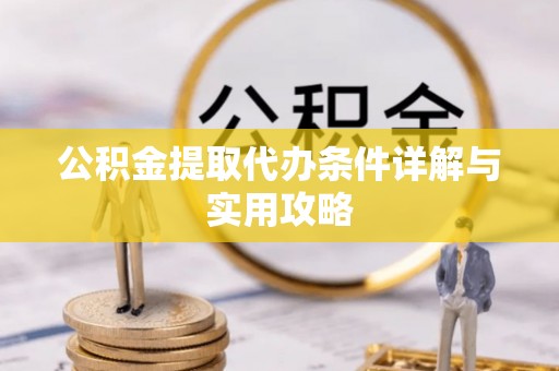 德保公积金提取代办条件详解与实用攻略