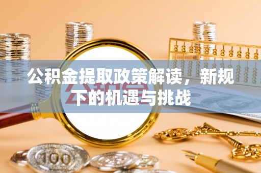 德保公积金提取政策解读，新规下的机遇与挑战