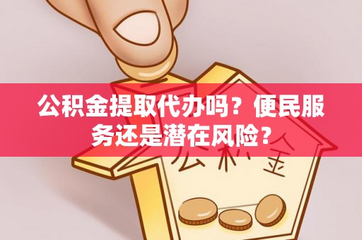 德保公积金提取代办吗？便民服务还是潜在风险？