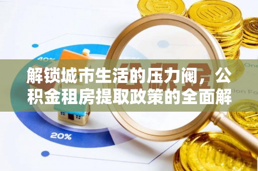德保解锁城市生活的压力阀，公积金租房提取政策的全面解析与实践指南