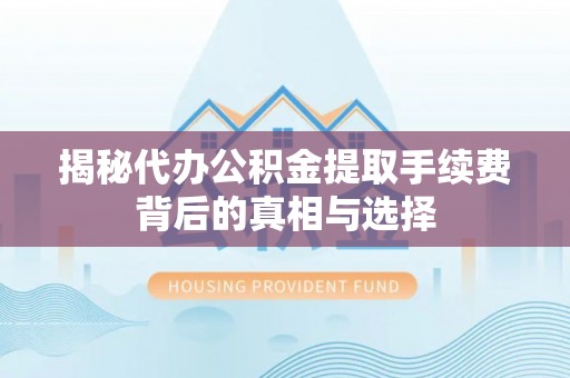 德保揭秘代办公积金提取手续费背后的真相与选择