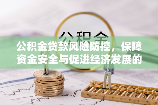 德保公积金贷款风险防控，保障资金安全与促进经济发展的平衡之道