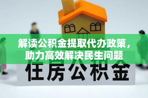 德保解读公积金提取代办政策，助力高效解决民生问题