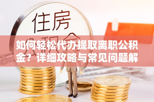 德保如何轻松代办提取离职公积金？详细攻略与常见问题解析
