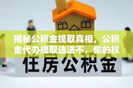 德保揭秘公积金提取真相，公积金代办提取违法不，你的权益如何保障？