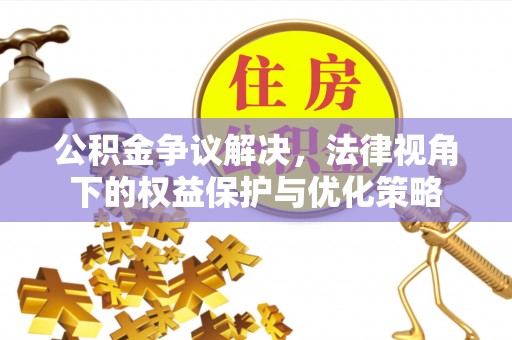 德保公积金争议解决，法律视角下的权益保护与优化策略