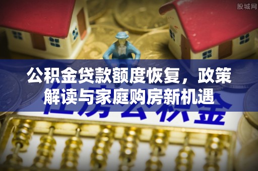 德保公积金贷款额度恢复，政策解读与家庭购房新机遇