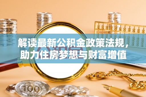 德保解读最新公积金政策法规，助力住房梦想与财富增值