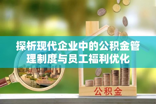 德保探析现代企业中的公积金管理制度与员工福利优化