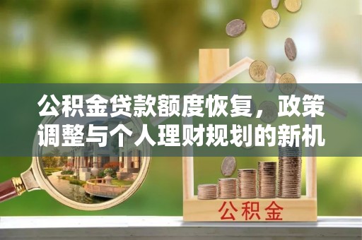 德保公积金贷款额度恢复，政策调整与个人理财规划的新机遇