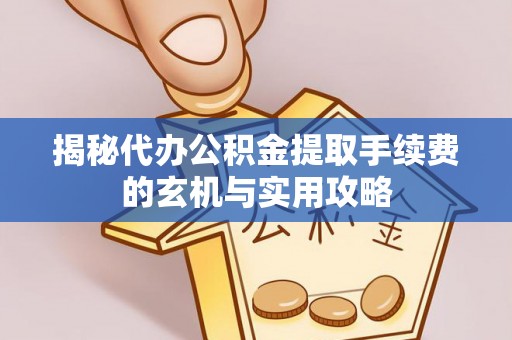 德保揭秘代办公积金提取手续费的玄机与实用攻略