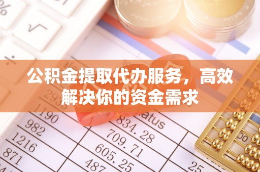 德保公积金提取代办服务，高效解决你的资金需求