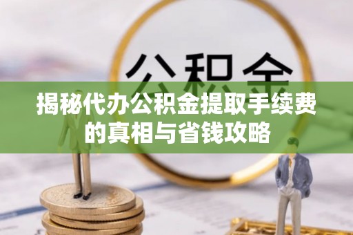 德保揭秘代办公积金提取手续费的真相与省钱攻略