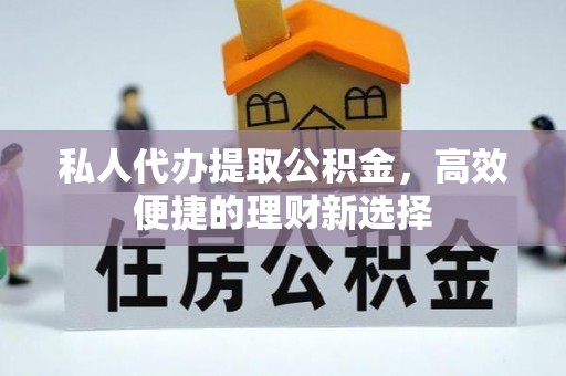 德保私人代办提取公积金，高效便捷的理财新选择