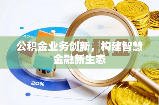 德保公积金业务创新，构建智慧金融新生态