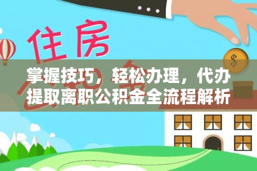 德保掌握技巧，轻松办理，代办提取离职公积金全流程解析