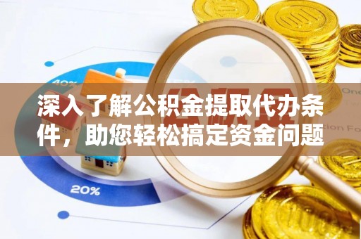 德保深入了解公积金提取代办条件，助您轻松搞定资金问题