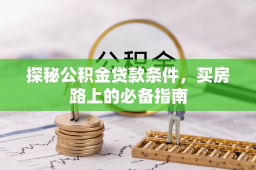 德保探秘公积金贷款条件，买房路上的必备指南