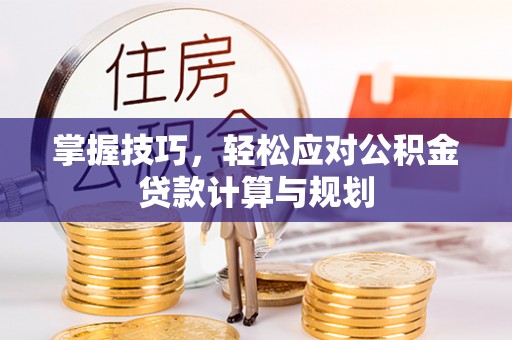 德保掌握技巧，轻松应对公积金贷款计算与规划