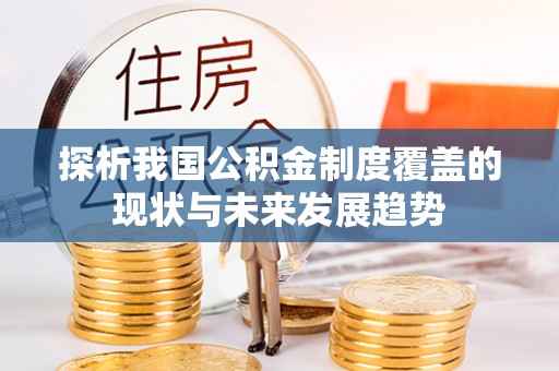 德保探析我国公积金制度覆盖的现状与未来发展趋势