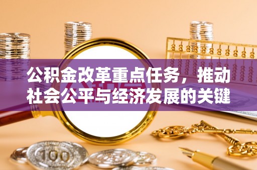 德保公积金改革重点任务，推动社会公平与经济发展的关键一步
