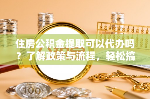 德保住房公积金提取可以代办吗？了解政策与流程，轻松搞定公积金提取